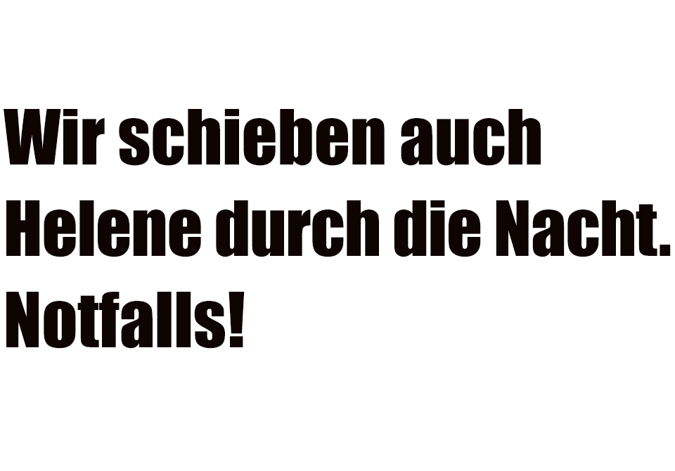 Wir schieben auch Helene durch die Nacht. Notfalls!